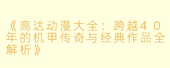 《高达动漫大全：跨越40年的机甲传奇与经典作品全解析》