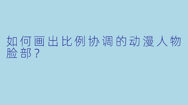 如何画出比例协调的动漫人物脸部？