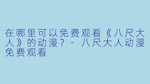 在哪里可以免费观看《八尺大人》的动漫？-八尺大人动漫免费观看