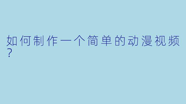 如何制作一个简单的动漫视频？