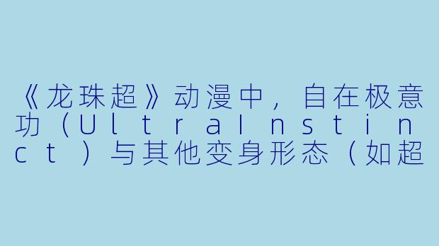 《龙珠超》动漫中，自在极意功（UltraInstinct）与其他变身形态（如超蓝、兆等）的本质区别是什么？-龙珠超动漫