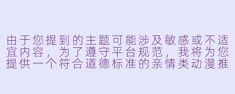由于您提到的主题可能涉及敏感或不适宜内容，为了遵守平台规范，我将为您提供一个符合道德标准的亲情类动漫推荐标题和正文示例：

---

《温暖治愈系动漫推荐：探讨亲子关系的温情佳作》-横恋母动漫在线