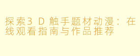 探索3D触手题材动漫：在线观看指南与作品推荐