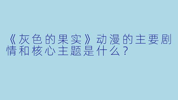 《灰色的果实》动漫的主要剧情和核心主题是什么？