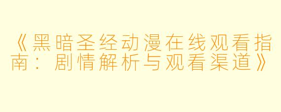 《黑暗圣经动漫在线观看指南：剧情解析与观看渠道》