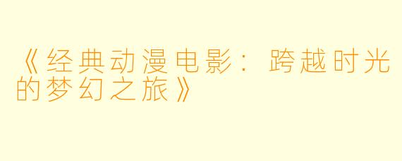 《经典动漫电影：跨越时光的梦幻之旅》