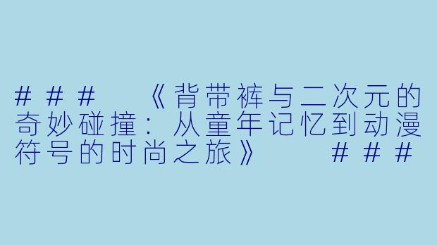###
《背带裤与二次元的奇妙碰撞：从童年记忆到动漫符号的时尚之旅》

###-背带裤动漫