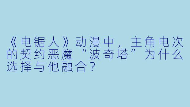 《电锯人》动漫中，主角电次的契约恶魔“波奇塔”为什么选择与他融合？