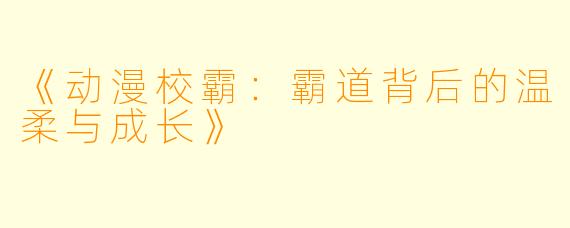 《动漫校霸：霸道背后的温柔与成长》