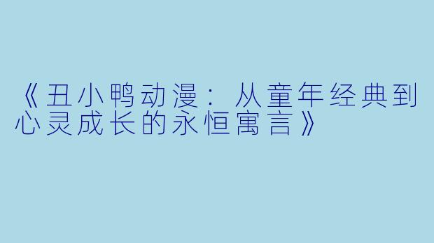 《丑小鸭动漫：从童年经典到心灵成长的永恒寓言》