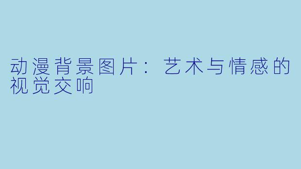 动漫背景图片：艺术与情感的视觉交响
