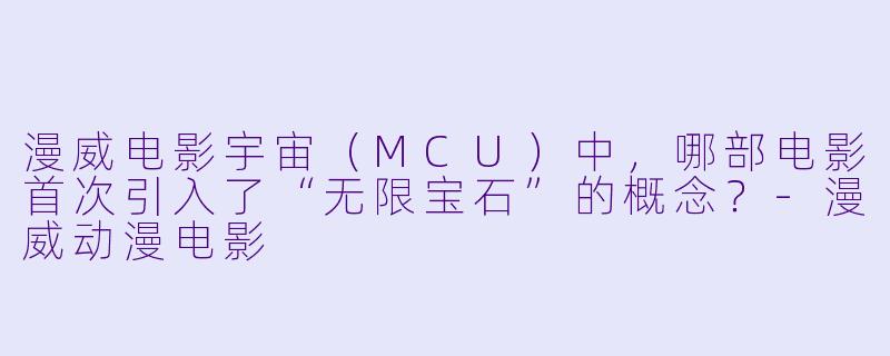 漫威电影宇宙（MCU）中，哪部电影首次引入了“无限宝石”的概念？-漫威动漫电影