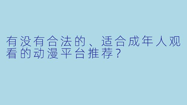 有没有合法的、适合成年人观看的动漫平台推荐？