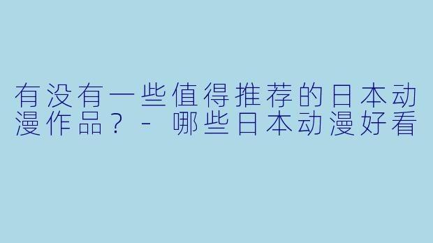 有没有一些值得推荐的日本动漫作品？-哪些日本动漫好看