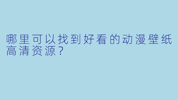 哪里可以找到好看的动漫壁纸高清资源？