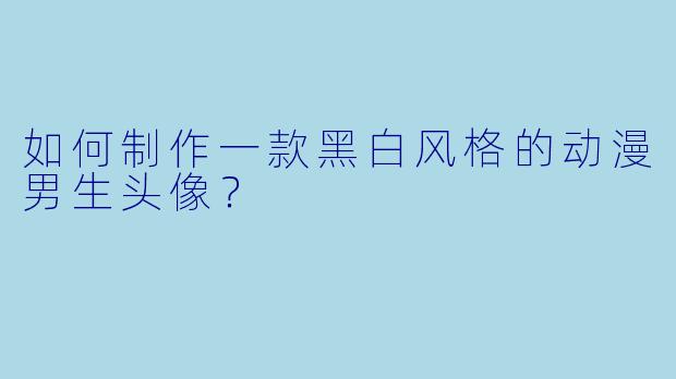 如何制作一款黑白风格的动漫男生头像？