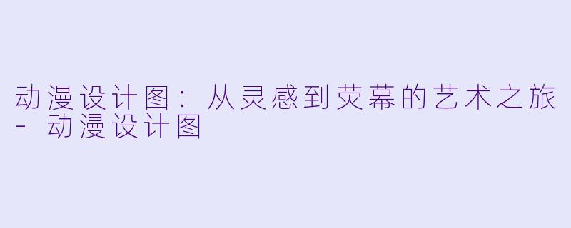 动漫设计图：从灵感到荧幕的艺术之旅-动漫设计图