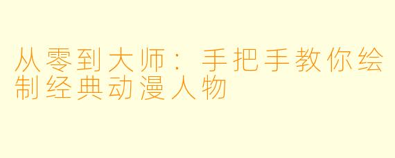 从零到大师：手把手教你绘制经典动漫人物