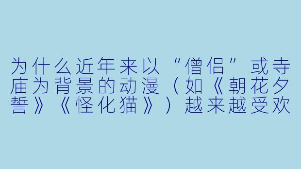 为什么近年来以“僧侣”或寺庙为背景的动漫（如《朝花夕誓》《怪化猫》）越来越受欢迎？-僧动漫