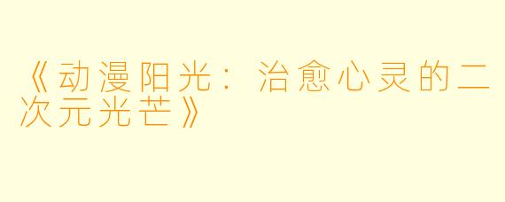 《动漫阳光：治愈心灵的二次元光芒》