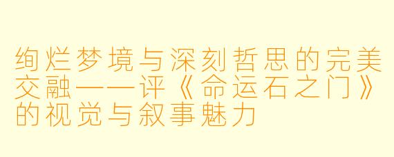 绚烂梦境与深刻哲思的完美交融——评《命运石之门》的视觉与叙事魅力