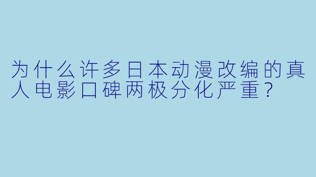 为什么许多日本动漫改编的真人电影口碑两极分化严重？