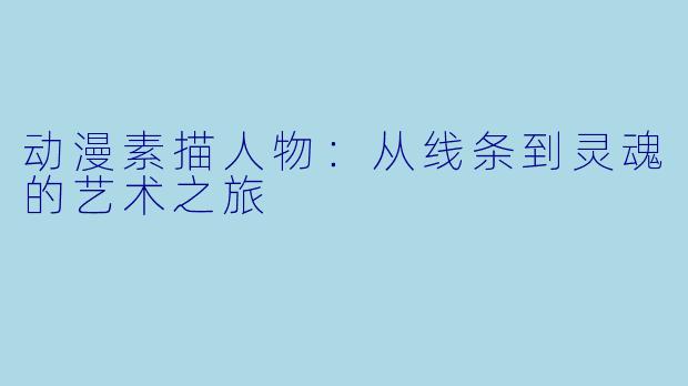 动漫素描人物：从线条到灵魂的艺术之旅