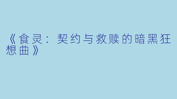《食灵：契约与救赎的暗黑狂想曲》