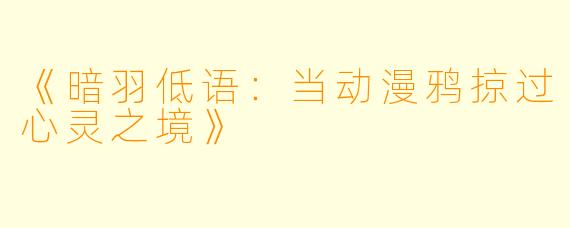 《暗羽低语：当动漫鸦掠过心灵之境》