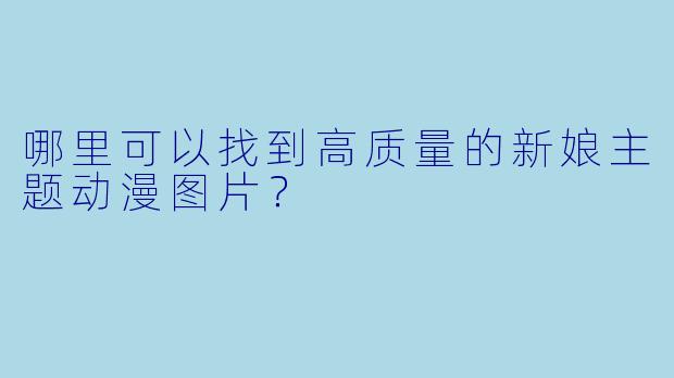 哪里可以找到高质量的新娘主题动漫图片？