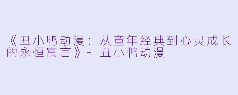 《丑小鸭动漫：从童年经典到心灵成长的永恒寓言》-丑小鸭动漫