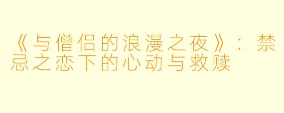 《与僧侣的浪漫之夜》：禁忌之恋下的心动与救赎