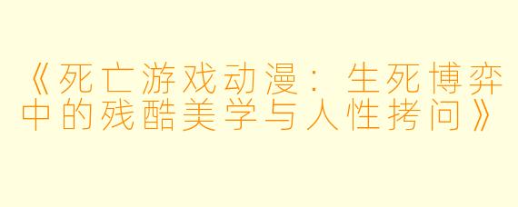 《死亡游戏动漫：生死博弈中的残酷美学与人性拷问》