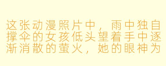 这张动漫照片中，雨中独自撑伞的女孩低头望着手中逐渐消散的萤火，她的眼神为何如此破碎？背景里模糊的墓碑和褪色的纸鹤又暗示着怎样的故事？
