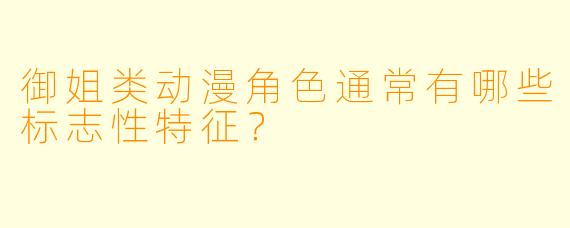 御姐类动漫角色通常有哪些标志性特征？