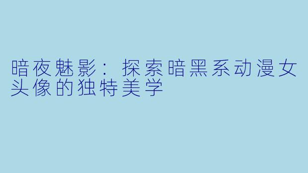 暗夜魅影：探索暗黑系动漫女头像的独特美学