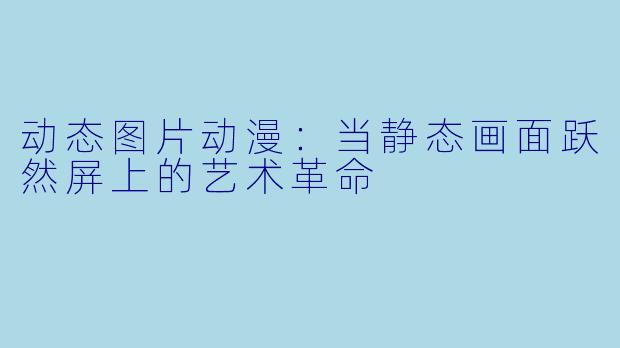 动态图片动漫：当静态画面跃然屏上的艺术革命