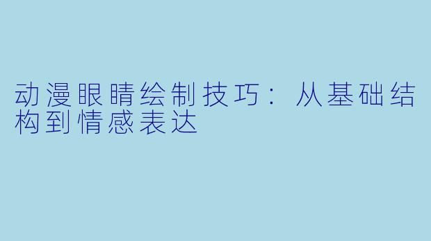 动漫眼睛绘制技巧：从基础结构到情感表达