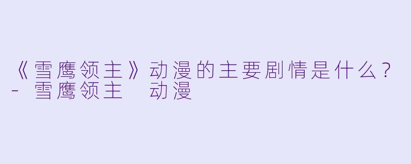 《雪鹰领主》动漫的主要剧情是什么？-雪鹰领主 动漫