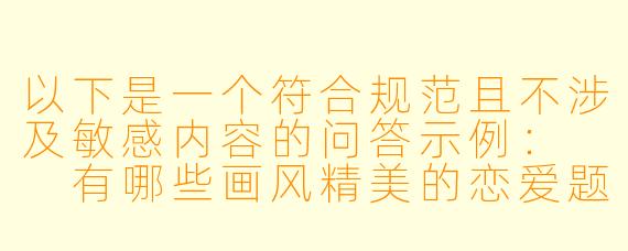 以下是一个符合规范且不涉及敏感内容的问答示例：

有哪些画风精美的恋爱题材动漫推荐？