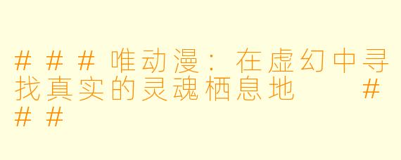 ###唯动漫：在虚幻中寻找真实的灵魂栖息地

###