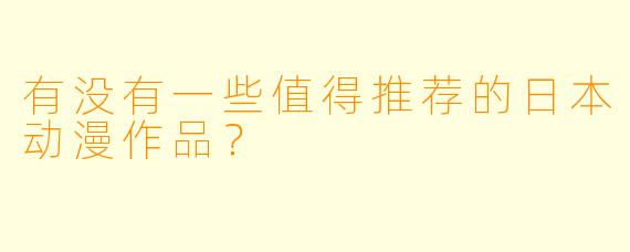 有没有一些值得推荐的日本动漫作品？
