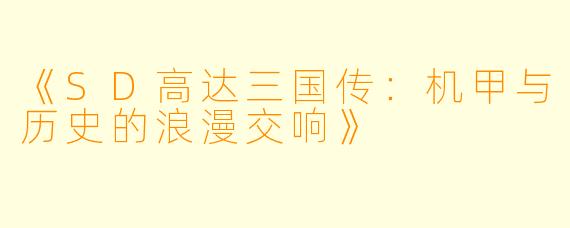 《SD高达三国传：机甲与历史的浪漫交响》