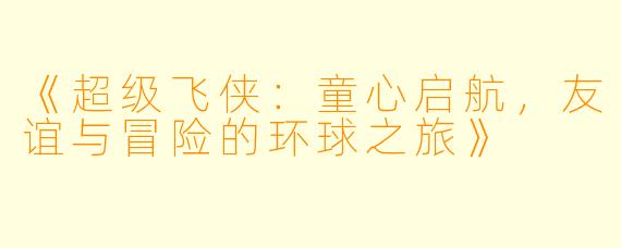 《超级飞侠：童心启航，友谊与冒险的环球之旅》