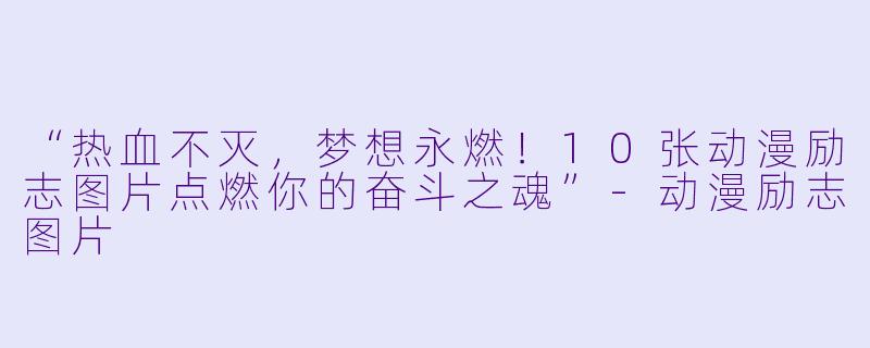 “热血不灭，梦想永燃！10张动漫励志图片点燃你的奋斗之魂”-动漫励志图片