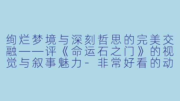 绚烂梦境与深刻哲思的完美交融——评《命运石之门》的视觉与叙事魅力-非常好看的动漫