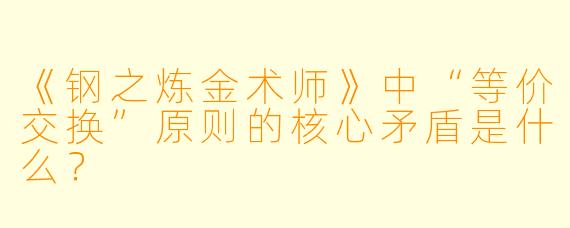 《钢之炼金术师》中“等价交换”原则的核心矛盾是什么？
