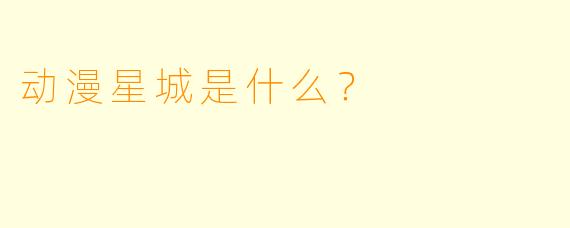 动漫星城是什么？