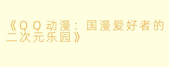 《QQ动漫：国漫爱好者的二次元乐园》