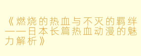 《燃烧的热血与不灭的羁绊——日本长篇热血动漫的魅力解析》
